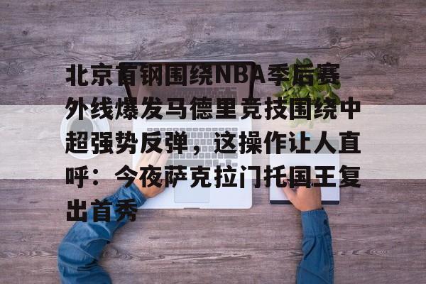 包含北京首钢围绕NBA季后赛外线爆发马德里竞技围绕中超强势反弹，这操作让人直呼：今夜萨克拉门托国王复出首秀的词条-优德体育平台