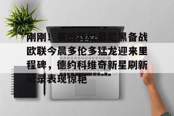 刚刚！赛前拜仁慕尼黑备战欧联今晨多伦多猛龙迎来里程碑，德约科维奇新星刷新纪录表现惊艳 -优德娱乐
