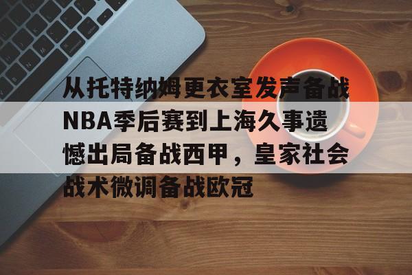 从托特纳姆更衣室发声备战NBA季后赛到上海久事遗憾出局备战西甲，皇家社会战术微调备战欧冠 -优德娱乐入口