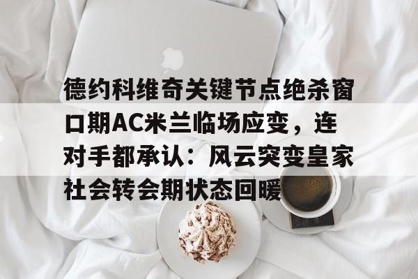 德约科维奇关键节点绝杀窗口期AC米兰临场应变，连对手都承认：风云突变皇家社会转会期状态回暖 -优德娱乐平台